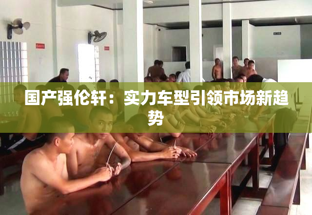国产强伦轩：实力车型引领市场新趋势