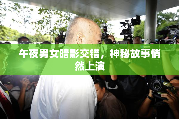 午夜男女暗影交错，神秘故事悄然上演