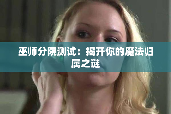 巫师分院测试：揭开你的魔法归属之谜