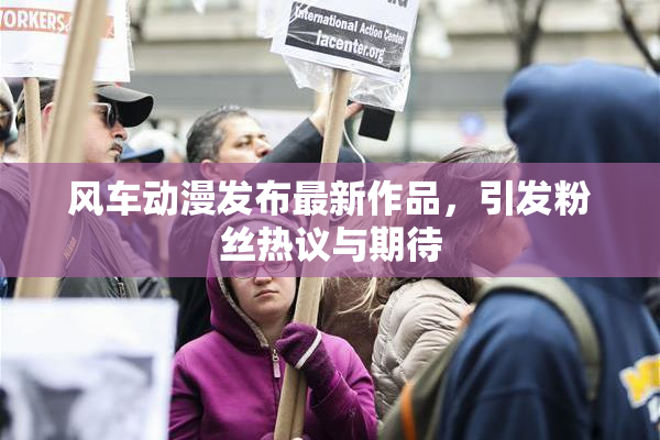 风车动漫发布最新作品，引发粉丝热议与期待
