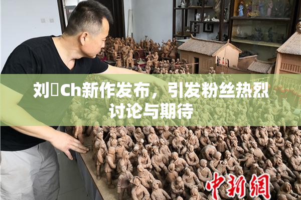 刘玥Ch新作发布，引发粉丝热烈讨论与期待