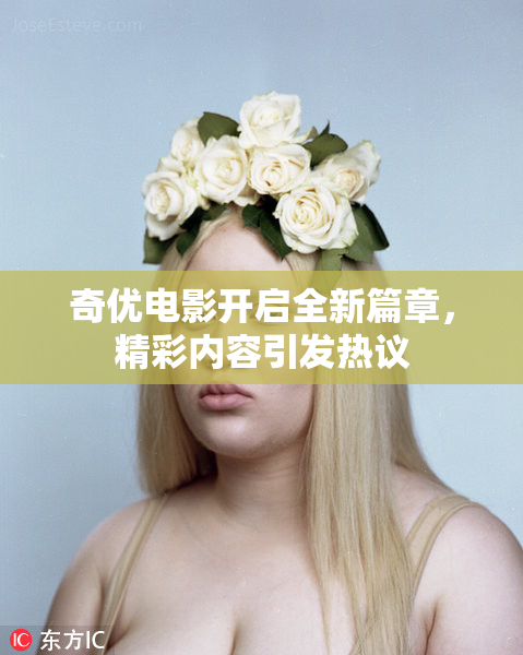 奇优电影开启全新篇章，精彩内容引发热议