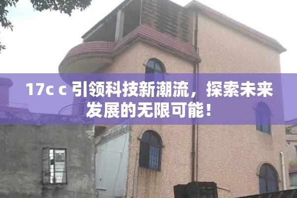 17c c 引领科技新潮流，探索未来发展的无限可能！