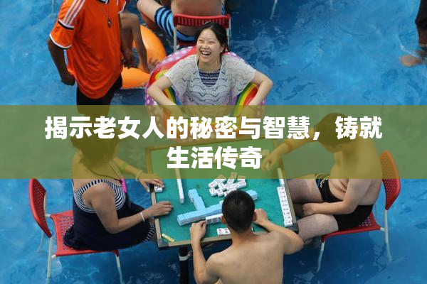 揭示老女人的秘密与智慧，铸就生活传奇