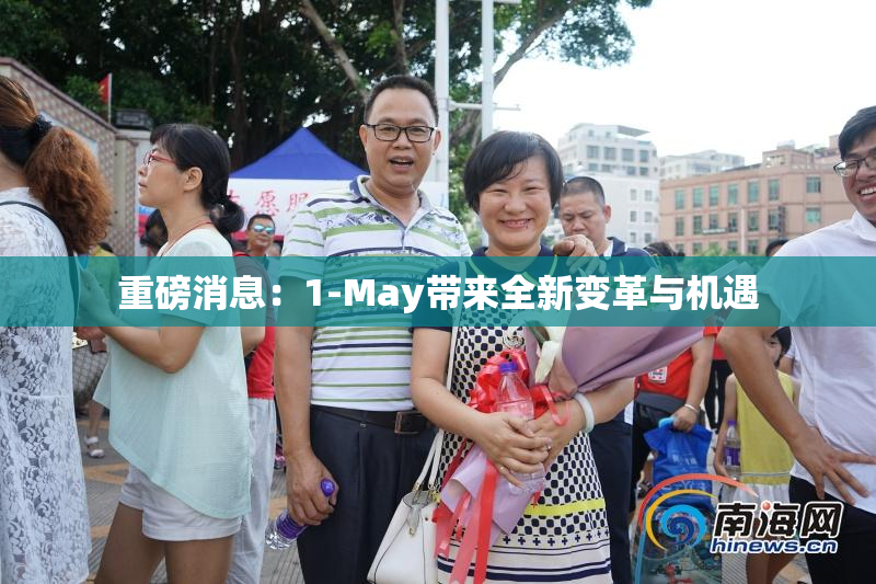 重磅消息：1-May带来全新变革与机遇