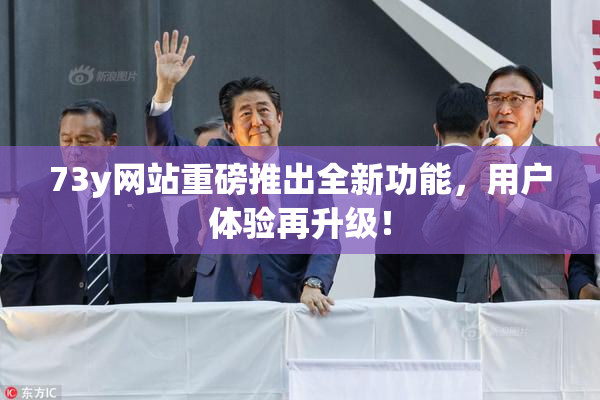 73y网站重磅推出全新功能，用户体验再升级！