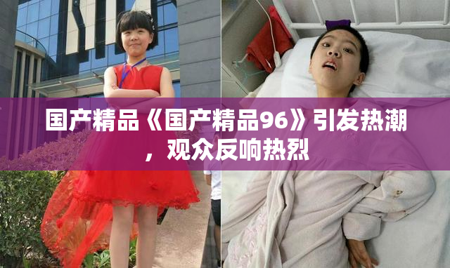 国产精品《国产精品96》引发热潮，观众反响热烈