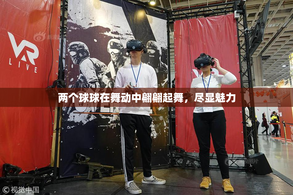 两个球球在舞动中翩翩起舞，尽显魅力