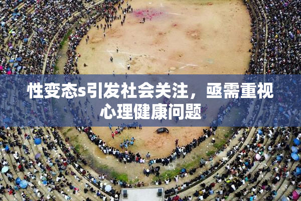 性变态s引发社会关注，亟需重视心理健康问题