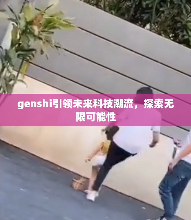 genshi引领未来科技潮流，探索无限可能性