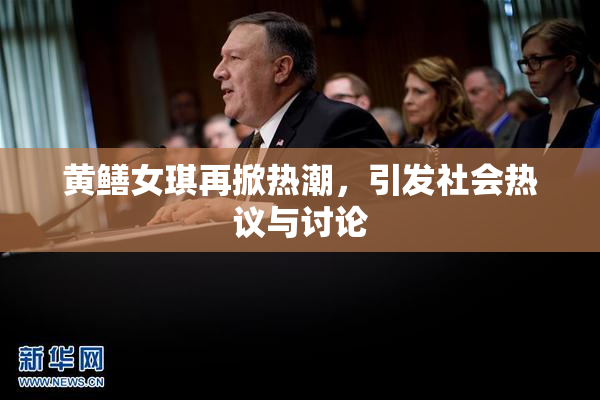 黄鳝女琪再掀热潮，引发社会热议与讨论