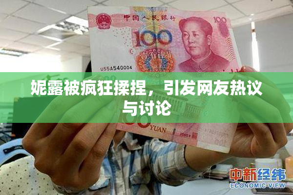 妮露被疯狂揉捏，引发网友热议与讨论