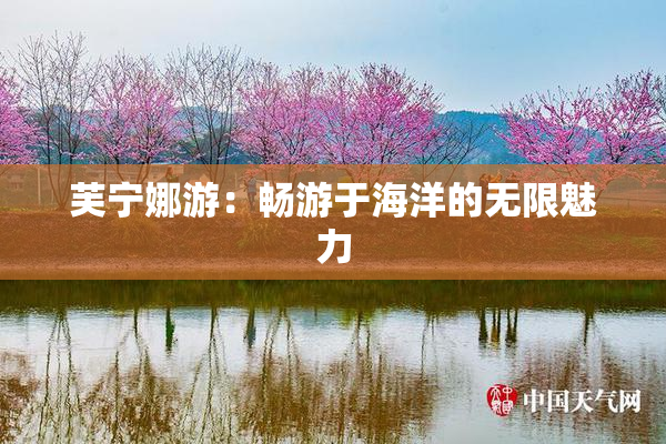 芙宁娜游：畅游于海洋的无限魅力