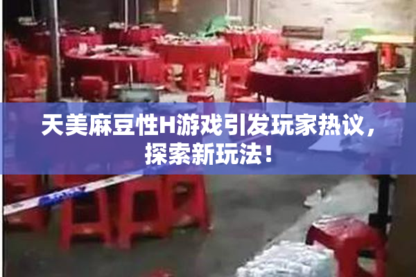 天美麻豆性H游戏引发玩家热议，探索新玩法！