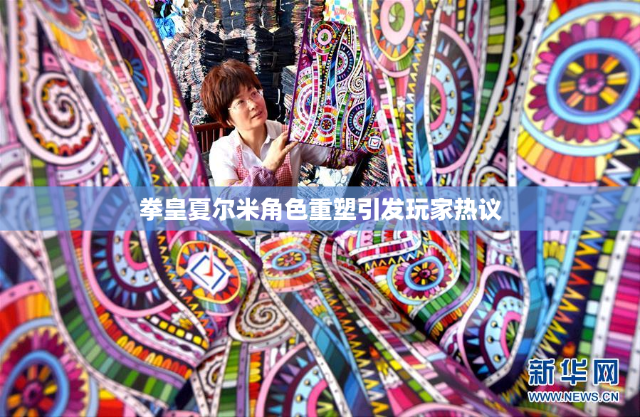 拳皇夏尔米角色重塑引发玩家热议