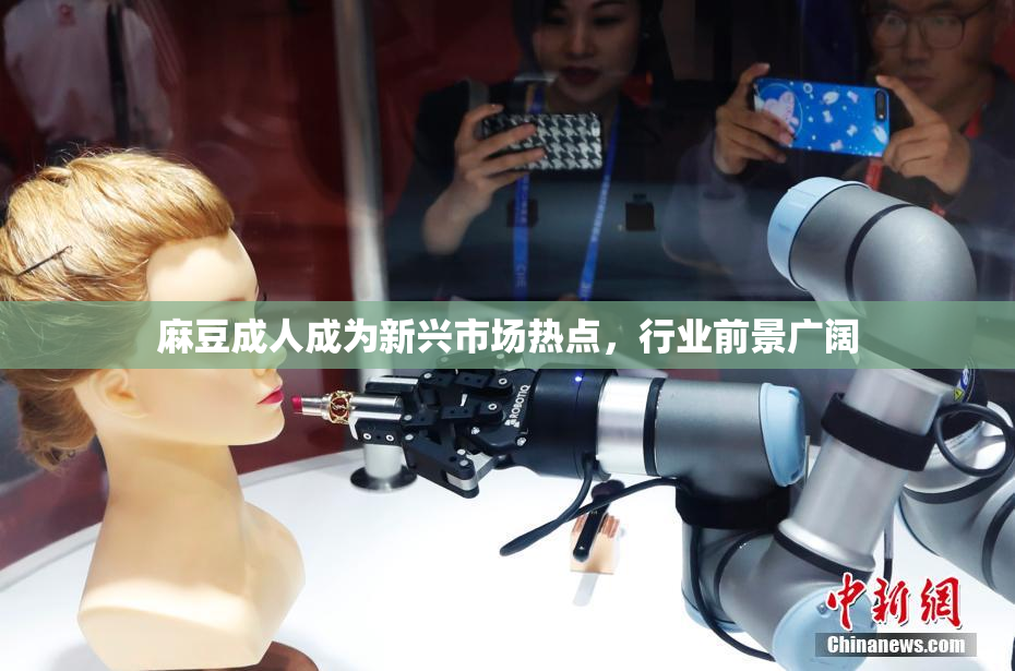 麻豆成人成为新兴市场热点，行业前景广阔