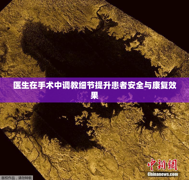 医生在手术中调教细节提升患者安全与康复效果