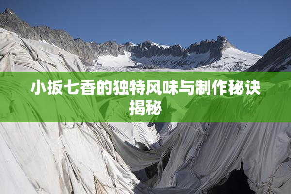 小扳七香的独特风味与制作秘诀揭秘