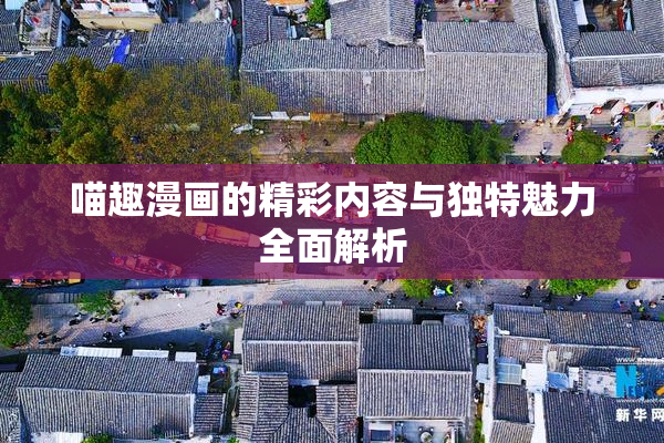喵趣漫画的精彩内容与独特魅力全面解析