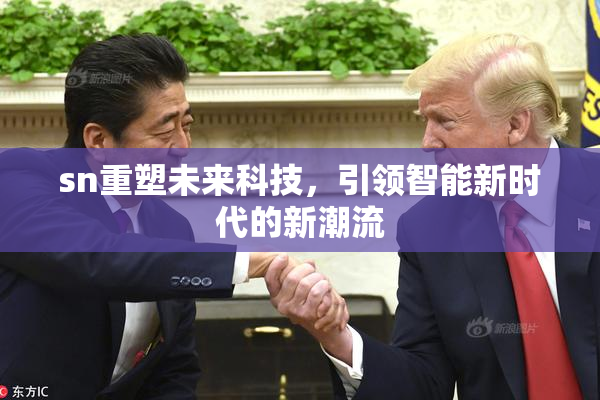 sn重塑未来科技，引领智能新时代的新潮流