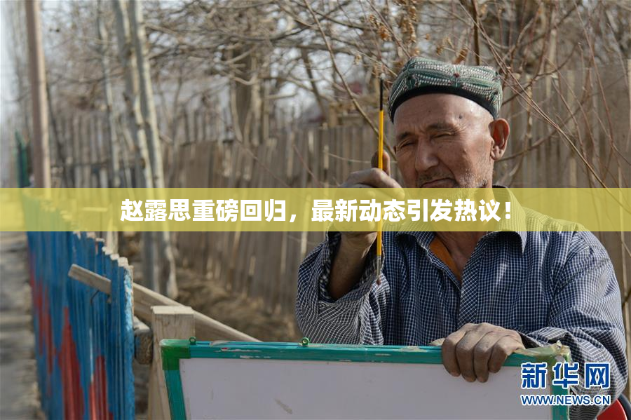 赵露思重磅回归，最新动态引发热议！