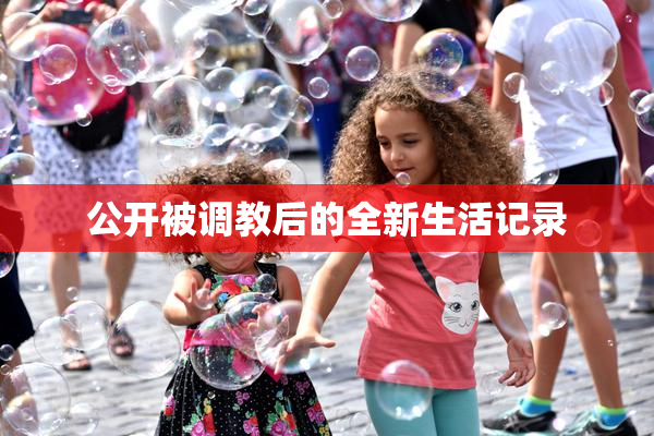 公开被调教后的全新生活记录