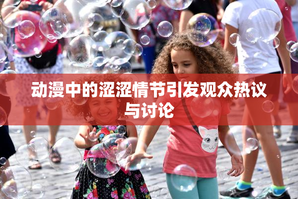 动漫中的涩涩情节引发观众热议与讨论