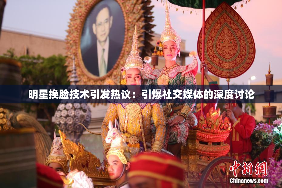 明星换脸技术引发热议：引爆社交媒体的深度讨论