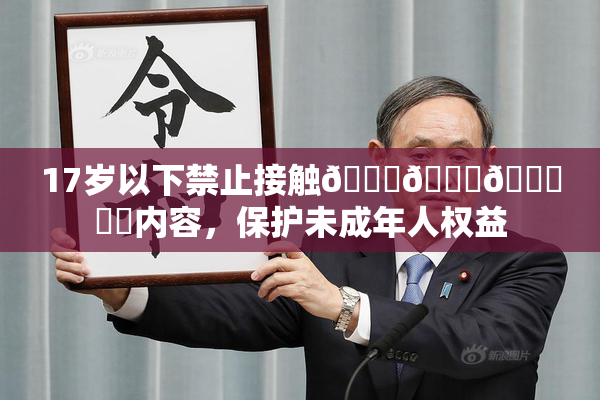 17岁以下禁止接触🍆🍑🔞❌‌内容，保护未成年人权益