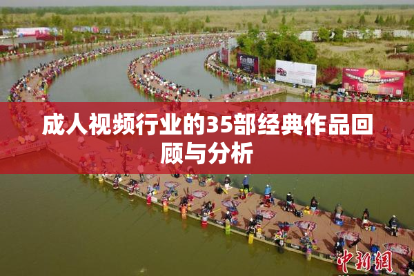 成人视频行业的35部经典作品回顾与分析
