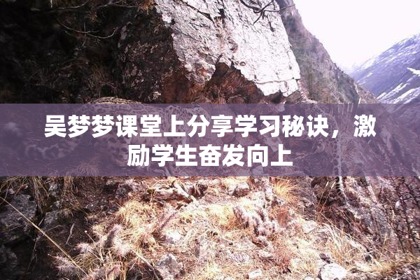 吴梦梦课堂上分享学习秘诀，激励学生奋发向上