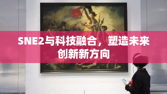 SNE2与科技融合，塑造未来创新新方向