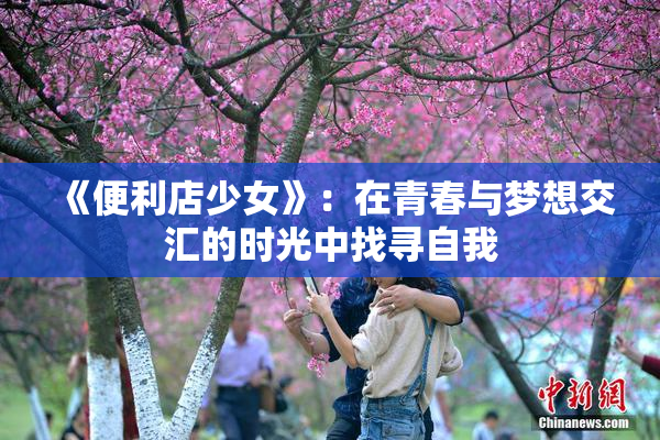 《便利店少女》：在青春与梦想交汇的时光中找寻自我