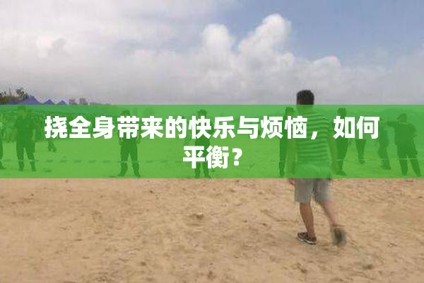 挠全身带来的快乐与烦恼，如何平衡？