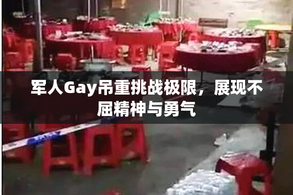 军人Gay吊重挑战极限，展现不屈精神与勇气