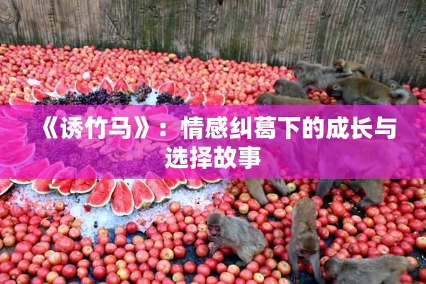 《诱竹马》：情感纠葛下的成长与选择故事