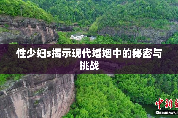 性少妇s揭示现代婚姻中的秘密与挑战