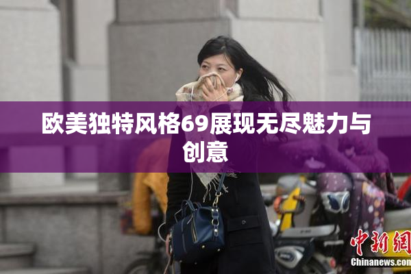 欧美独特风格69展现无尽魅力与创意