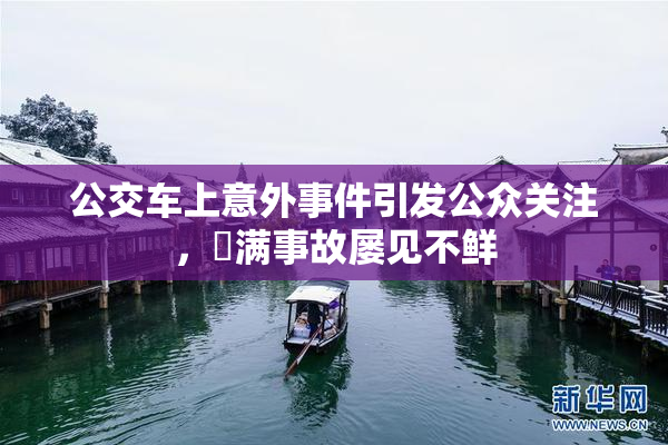 公交车上意外事件引发公众关注，婬满事故屡见不鲜