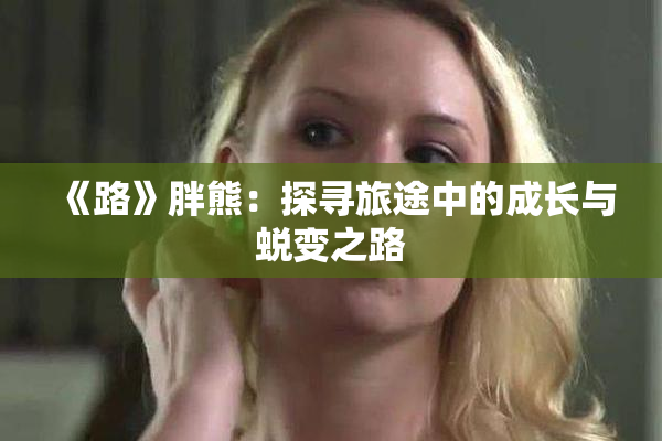 《路》胖熊：探寻旅途中的成长与蜕变之路