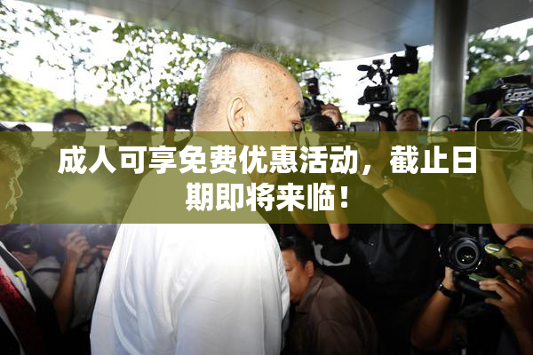 成人可享免费优惠活动，截止日期即将来临！