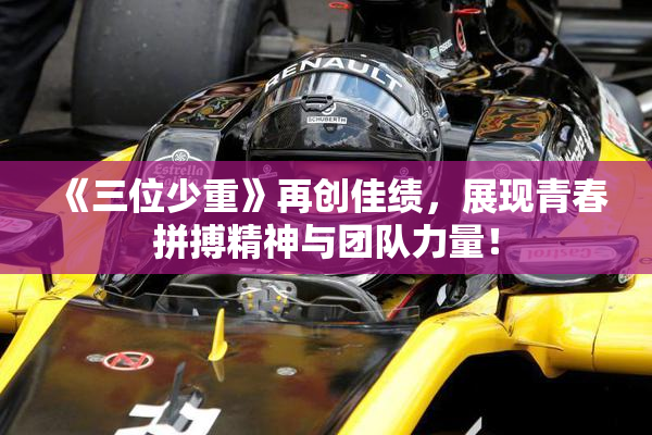 《三位少重》再创佳绩，展现青春拼搏精神与团队力量！