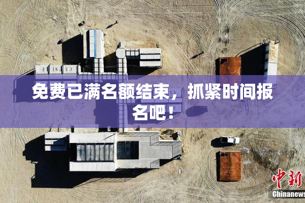 免费已满名额结束，抓紧时间报名吧！