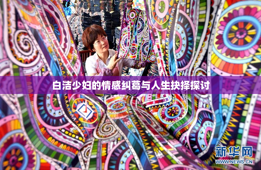 白洁少妇的情感纠葛与人生抉择探讨