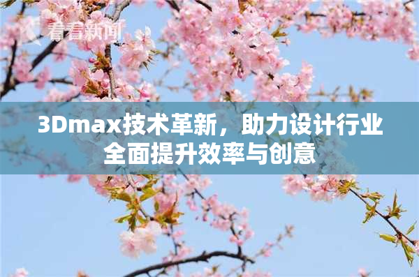 3Dmax技术革新，助力设计行业全面提升效率与创意