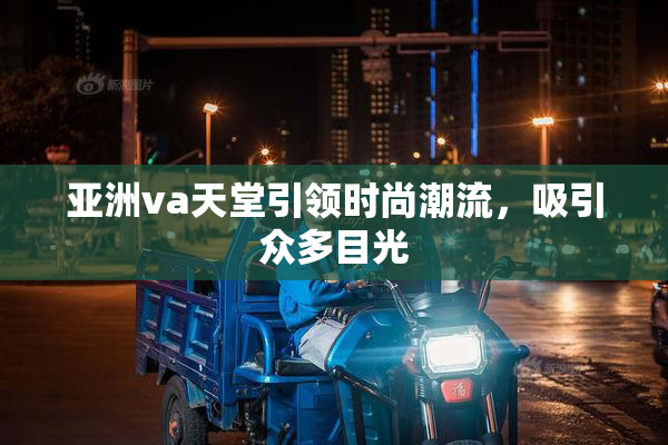 亚洲va天堂引领时尚潮流，吸引众多目光