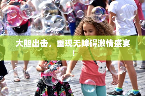大胆出击，重现无障碍激情盛宴！