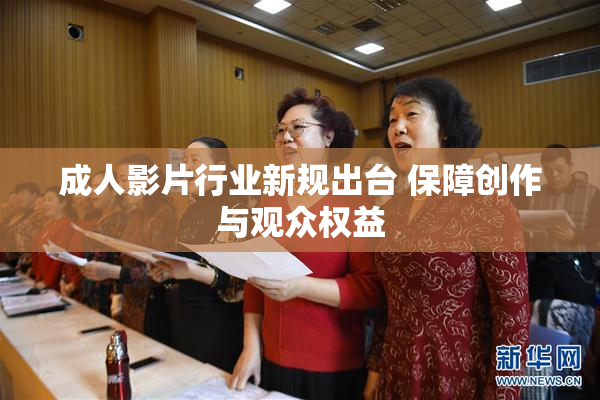 成人影片行业新规出台 保障创作与观众权益