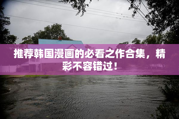 推荐韩国漫画的必看之作合集，精彩不容错过！
