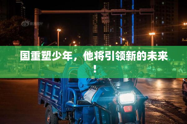 国重塑少年，他将引领新的未来！